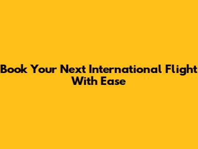Book Your Next International Flight With Ease