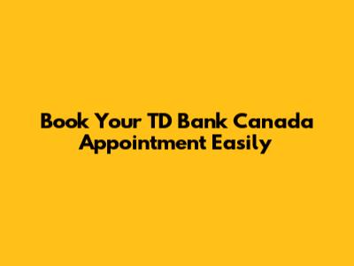 Book Your TD Bank Canada Appointment Easily