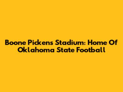 Boone Pickens Stadium: Home Of Oklahoma State Football