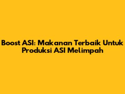 Boost ASI: Makanan Terbaik Untuk Produksi ASI Melimpah