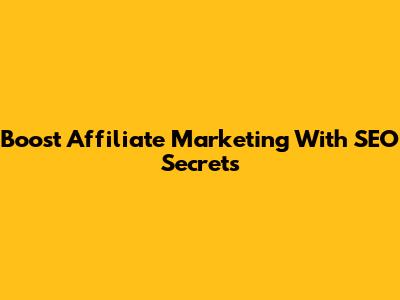 Boost Affiliate Marketing With SEO Secrets