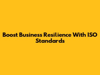 Boost Business Resilience With ISO Standards