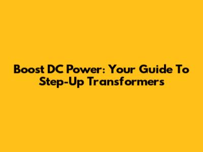 Boost DC Power: Your Guide To Step-Up Transformers