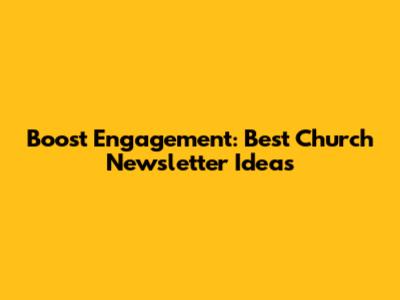 Boost Engagement: Best Church Newsletter Ideas