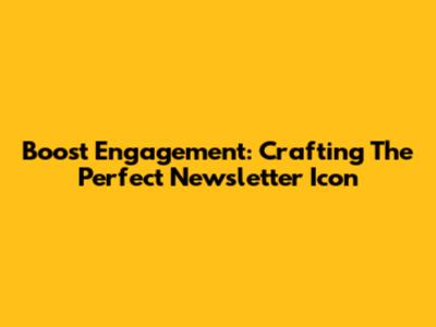Boost Engagement: Crafting The Perfect Newsletter Icon