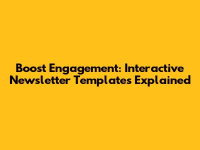 Boost Engagement: Interactive Newsletter Templates Explained