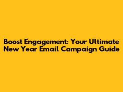 Boost Engagement: Your Ultimate New Year Email Campaign Guide