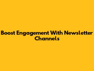 Boost Engagement With Newsletter Channels