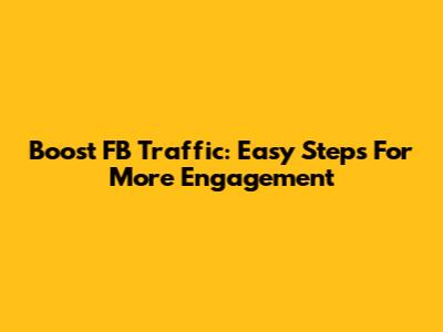 Boost FB Traffic: Easy Steps For More Engagement
