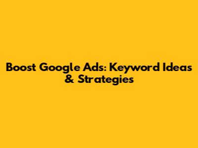 Boost Google Ads: Keyword Ideas & Strategies
