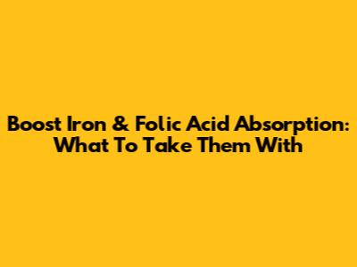 Boost Iron & Folic Acid Absorption: What To Take Them With