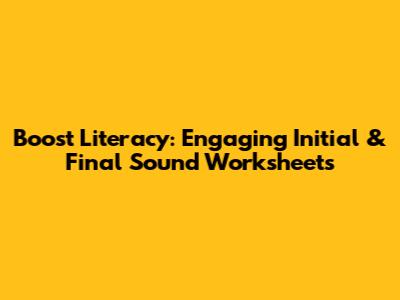 Boost Literacy: Engaging Initial & Final Sound Worksheets