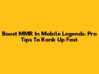 Boost MMR In Mobile Legends: Pro Tips To Rank Up Fast
