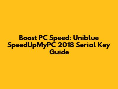Boost PC Speed: Uniblue SpeedUpMyPC 2018 Serial Key Guide