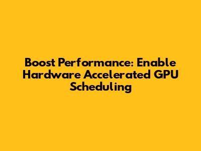 Boost Performance: Enable Hardware Accelerated GPU Scheduling