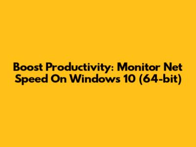 Boost Productivity: Monitor Net Speed On Windows 10 (64-bit)