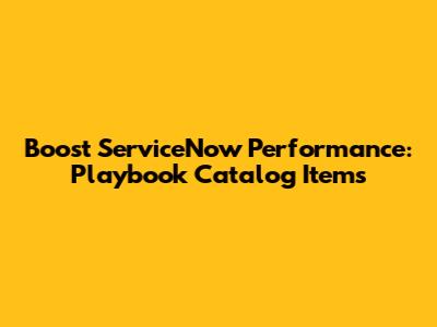Boost ServiceNow Performance: Playbook Catalog Items