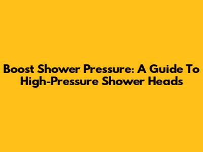 Boost Shower Pressure: A Guide To High-Pressure Shower Heads
