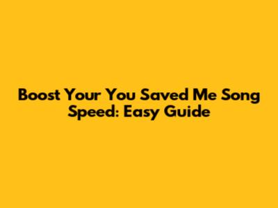 Boost Your 'You Saved Me' Song Speed: Easy Guide