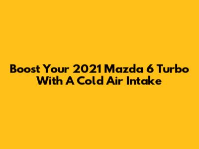 Boost Your 2021 Mazda 6 Turbo With A Cold Air Intake