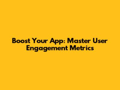 Boost Your App: Master User Engagement Metrics