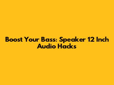 Boost Your Bass: Speaker 12 Inch Audio Hacks