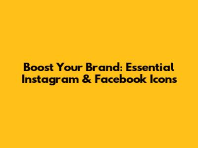 Boost Your Brand: Essential Instagram & Facebook Icons