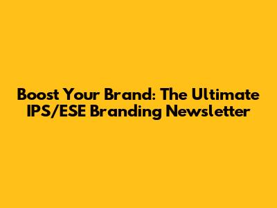 Boost Your Brand: The Ultimate IPS/ESE Branding Newsletter