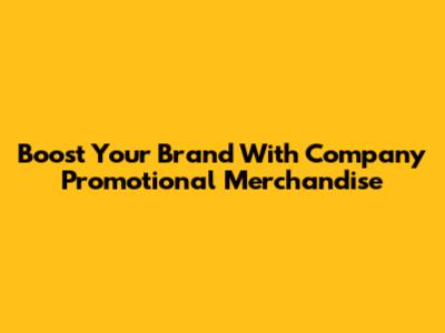 Boost Your Brand With Company Promotional Merchandise