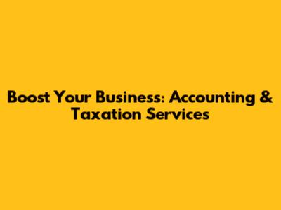 Boost Your Business: Accounting & Taxation Services