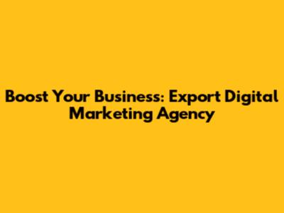 Boost Your Business: Export Digital Marketing Agency