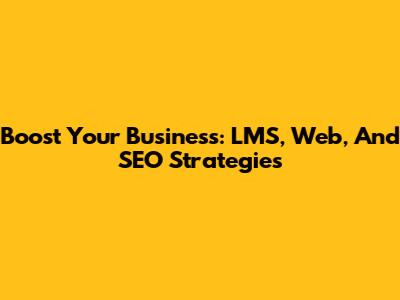 Boost Your Business: LMS, Web, And SEO Strategies