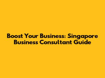 Boost Your Business: Singapore Business Consultant Guide