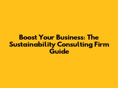 Boost Your Business: The Sustainability Consulting Firm Guide
