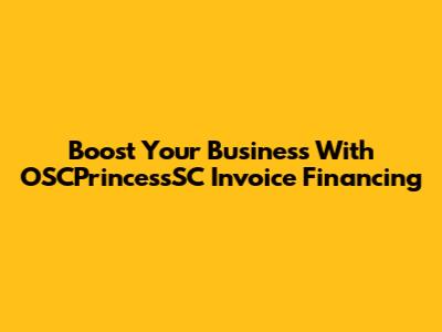 Boost Your Business With OSCPrincessSC Invoice Financing