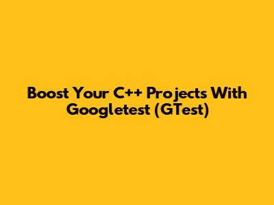Boost Your C++ Projects With Googletest (GTest)