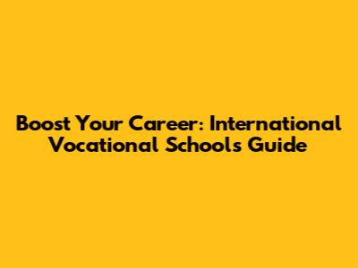 Boost Your Career: International Vocational Schools Guide