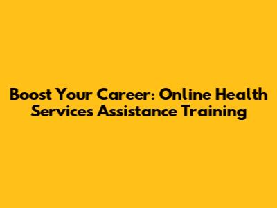 Boost Your Career: Online Health Services Assistance Training