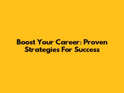Boost Your Career: Proven Strategies For Success