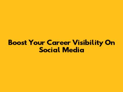 Boost Your Career Visibility On Social Media
