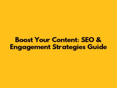 Boost Your Content: SEO & Engagement Strategies Guide