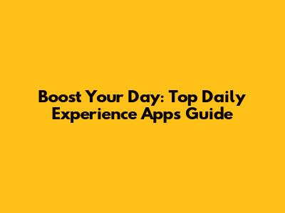 Boost Your Day: Top Daily Experience Apps Guide
