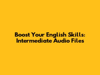 Boost Your English Skills: Intermediate Audio Files