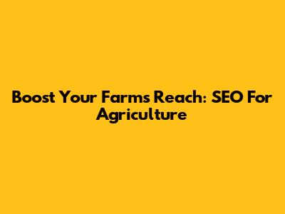 Boost Your Farm's Reach: SEO For Agriculture