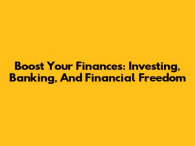 Boost Your Finances: Investing, Banking, And Financial Freedom