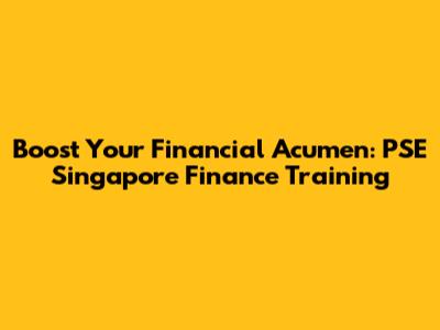 Boost Your Financial Acumen: PSE Singapore Finance Training