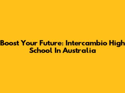 Boost Your Future: Intercambio High School In Australia