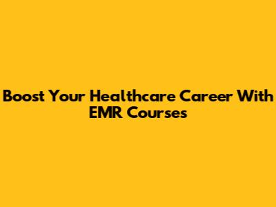 Boost Your Healthcare Career With EMR Courses
