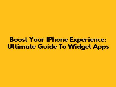 Boost Your IPhone Experience: Ultimate Guide To Widget Apps