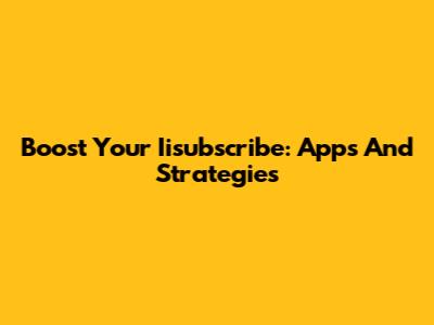 Boost Your Iisubscribe: Apps And Strategies